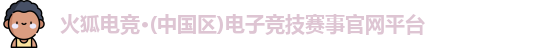 火狐电竞·(中国区)电子竞技赛事官网平台